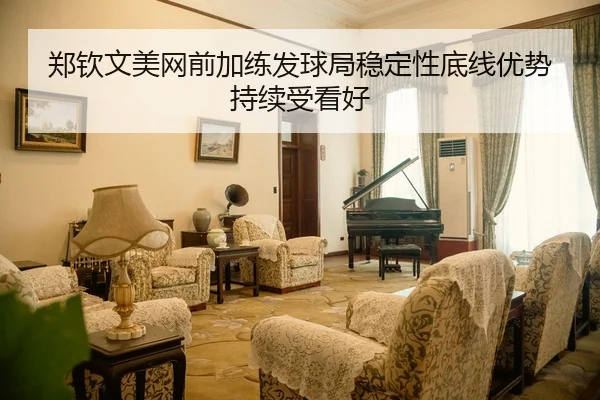 郑钦文美网前加练发球局稳定性底线优势持续受看好